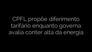 ​CPFL propõe diferimento tarifário enquanto governa avalia conter alta da energia 